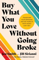 Buy What You Love Without Going Broke: Transform Your Spending and Get More of What Money Can't Buy 0063371316 Book Cover