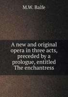 A New and Original Opera in Three Acts Entitled The Enchantress [microform] 1348258535 Book Cover