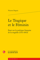Le Tragique et le Féminin: Essai sur la poétique française de la tragédie (1553-1663) (French Edition) 2812459816 Book Cover