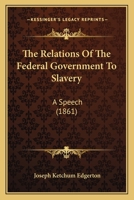 The Relations Of The Federal Government To Slavery: A Speech (1861) 1639232214 Book Cover