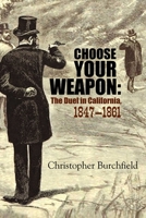 Choose Your Weapon: The Duel in California, 1847-1882 1610352777 Book Cover