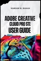 ADOBE CREATIVE CLOUD PRO STE USER GUIDE B0G7L71HW4 Book Cover