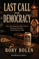 Last Call for Democracy: How One Reluctant Idiot Tries to Reconnect America - One Drink at a Time B0HCMK97R9 Book Cover