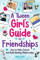A Tween Girl's Guide to Friendships: How to Make Friends and Build Healthy Relationships. The Complete Friendship Handbook for Young Girls. (Tween Guides to Growing Up) 191583323X Book Cover