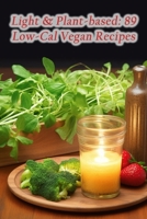 Light & Plant-based: 89 Low-Cal Vegan Recipes B0CL7V1643 Book Cover