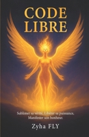 CODE LIBRE: SUBLIMER SA VERITE, LIBERER SA PUISSANCE, MANIFESTER SON BONHEUR. (French Edition) B0G875Y3FR Book Cover