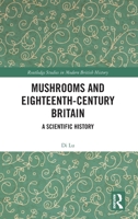 Mushrooms and Eighteenth-Century Britain: A Scientific History (Routledge Studies in Modern British History) 1041408056 Book Cover