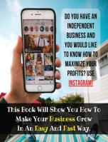 Do You Have An Independent Business And You Would Like To Know How To Maximize Your Profits? USE INSTAGRAM!: This Book Will Show You How To Make Your Business Grow In An Easy And Fast Way. 1801581797 Book Cover