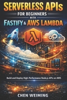 Serverless APIs for Beginners with Fastify & AWS Lambda: Build and Deploy High-Performance Node.js APIs on AWS B0GDYD652F Book Cover
