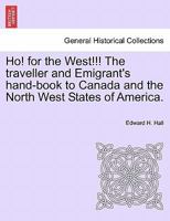 Ho! for the west [microform]: the traveller and emigrants' hand-book to Canada and the north-west of the American union, comprising the states of Illinois, Wisconsin, and Iowa and the territories of M 1241554234 Book Cover