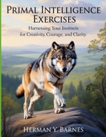 Primal Intelligence Exercises: Harnessing Your Instincts for Creativity Courage and Clarity B0FTTRTGM6 Book Cover