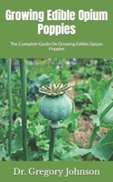 Growing Edible Opium Poppies: The Complete Guide On Growing Edible Opium Poppies B09HG2RVQ6 Book Cover