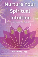 Nurture Your Spiritual Intuition: A Beginner's Guide B0C8RBJF81 Book Cover