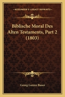 Biblische Moral Des Alten Testaments, Part 2 (1803) 1168140323 Book Cover