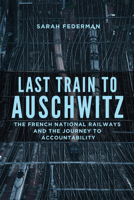 Last Train to Auschwitz: The French National Railways and the Journey to Accountability 0299331741 Book Cover