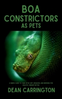 Boa Constrictors as Pets: The Ultimate Guide to Care, Feeding, Housing, and Safe Handling Tips for Your Perfect Pet Snake B0FGTFRP55 Book Cover