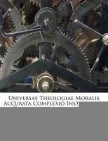 Universae Theologiae Moralis Accurata Complexio Instituendis Candidatis Accommodata (1772) 1165812533 Book Cover