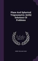 Plane and Spherical Trigonometry. [With] Solutions of Problems - Primary Source Edition 1340819791 Book Cover