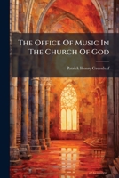 The Office of Music in the Church of God: A Sermon Delivered in Cincinnati, on the Fifth Sunday After Trinity, 1856 1276585659 Book Cover