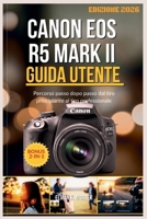 CANON EOS R5 MARK II GUIDA UTENTE: Percorso passo dopo passo dal tiro principiante al tiro professionale (Italian Edition) B0GHDCFYM5 Book Cover