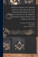 Resolutions of Grand Lodge and Rulings of Grand Masters of the Grand Lodge A.F. & A.M., of Canada That Have the Force of Law [microform]: and Which ... From the Formation of This Grand Lodge, ... 1015109411 Book Cover