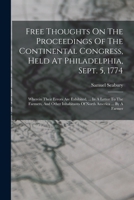 Free thoughts on the proceedings of the Continental Congress, held at Philadelphia, Sept. 5, 1774: wherein their errors are exhibited, ... In a letter ... inhabitants of North America ... By a farmer. 1275756387 Book Cover