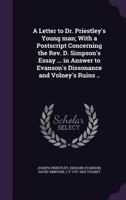 A Letter to Dr. Priestley's Young Man; With a PostScript Concerning the REV. D. Simpson's Essay ... in Answer to Evanson's Dissonance and Volney's Ruins .. 1347400621 Book Cover