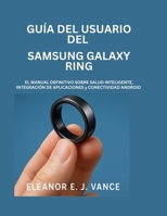 GUÍA DEL USUARIO DEL SAMSUNG GALAXY RING: EL MANUAL DEFINITIVO SOBRE SALUD INTELIGENTE INTEGRACIÓN DE APLICACIONES Y CONECTIVIDAD ANDROID (Spanish Edition) B0FMRYGSYR Book Cover