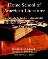 Home School of American Literature: Or Easy Steps to an Education in the Lives and Writings of Our Best Authors, Embracing the Great Poets of England and America, Famous Novelists, Distinguished Essay 1410216438 Book Cover