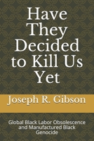 Have They Decided To Kill Us Yet: Global Black Labor Obsolescence And Manufactured Black Genocide B088N2DL2L Book Cover