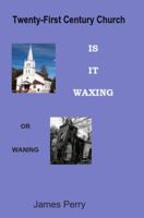 The Twenty-First Century Church: Is It Waxing or Waning 0986405523 Book Cover