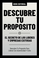 Descubre Tu Proposito - El Secreto De Los Lideres Y Empresas Exitosas: Descubre Tu Proposito Para Liderar Con Autenticidad Y Exito (Spanish Edition) B0CRN3YT5R Book Cover
