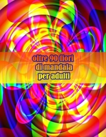 oltre 90 fiori di mandala per adulti: Disegni antistress per colorare, rilassarsi e distendersi (libri da colorare per adulti) B09DMXTH9N Book Cover