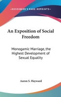 An Exposition Of Social Freedom: Monogamic Marriage, The Highest Development Of Sexual Equality 1163077046 Book Cover