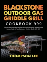 Blackstone Outdoor Gas Griddle Grill Cookbook 999: The Ultimate Guide with 999-Day Simple Scrumptious Griddle Grilling Recipes Made By Your Blackstone Outdoor Gas Griddle Grill 1954294557 Book Cover