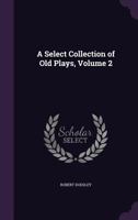 A Select Collection of Old English Plays; 2 1013899652 Book Cover