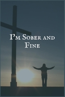 I'm Sober and Fine: An Addiction and Recovery Personal Writing Notebook for Overcoming Self Harm 1706088523 Book Cover