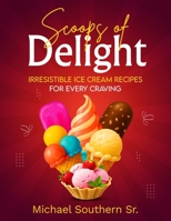 Scoops of Delight - Irresistible Ice Cream Recipes for Every Craving B0F7QCP6Y4 Book Cover
