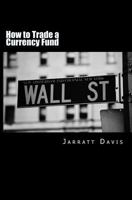 How to Trade a Currency Fund: The Step by Step Guide That Shows How Anyone Can Trade a Fund 1466279451 Book Cover
