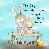 The Day Grandpa Bunny Forgot Ben's Name: A Picture Book About Dementia 1916151507 Book Cover