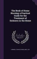 The Book of Home Nursing: A Practical Guide for the Treatment of Sickness in the Home 1354432800 Book Cover