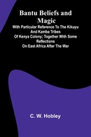 Bantu Beliefs and Magic; With particular reference to the Kikuyu and Kamba tribes of Kenya Colony; together with some reflections on East Africa after the war 9366387446 Book Cover