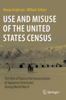 Use and Misuse of the United States Census: The Role of Data in the Incarceration of Japanese Americans During World War II 3031386213 Book Cover