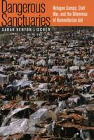 Dangerous Sanctuaries: Refugee Camps, Civil War, and the Dilemmas of Humanitarian Aid 0801442850 Book Cover