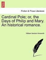 Cardinal Pole: Or, The Days Of Philip And Mary. An Historical Romance, Volume 1 1546367810 Book Cover
