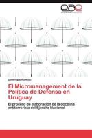 El Micromanagement de la Política de Defensa en Uruguay: El proceso de elaboración de la doctrina antiterrorista del Ejército Nacional 3846567000 Book Cover