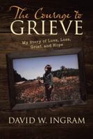 The Courage to Grieve: My Story of Love, Loss, Grief, and Hope 1480841609 Book Cover