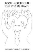 Looking Through the Eyes of Heart: Mentor 1438985045 Book Cover