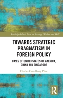 Towards Strategic Pragmatism in Foreign Policy: Cases of United States of America, China and Singapore 1032065419 Book Cover