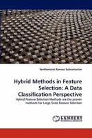 Hybrid Methods in Feature Selection: A Data Classification Perspective: Hybrid Feature Selection Methods are the proven methods for Large Scale Feature Selection 3844399240 Book Cover